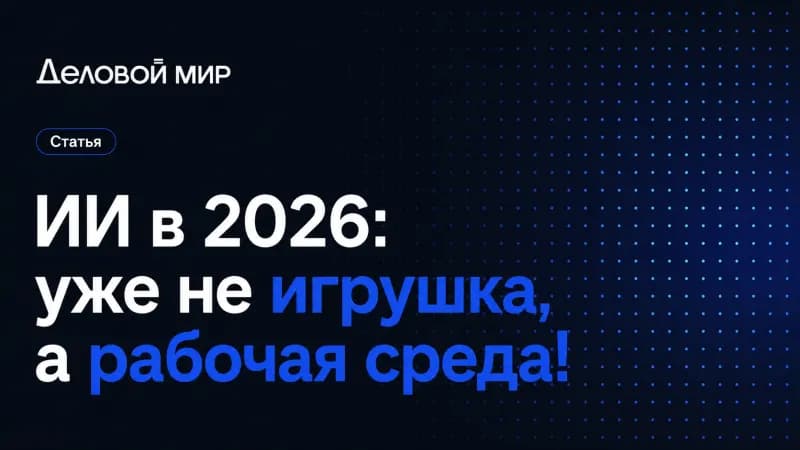 ИИ в 2026: уже не игрушка, а рабочая среда